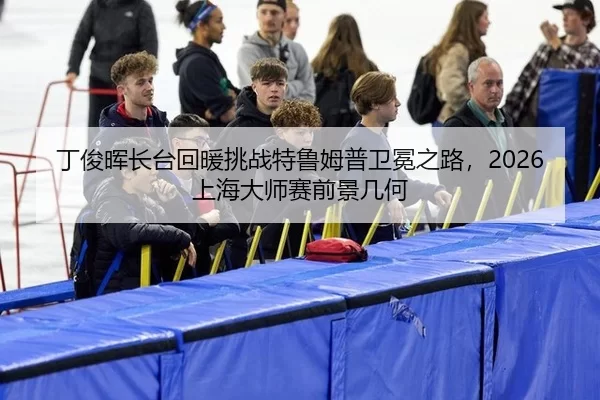丁俊晖长台回暖挑战特鲁姆普卫冕之路，2026上海大师赛前景几何